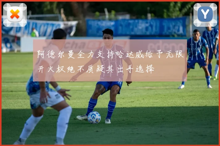 阿德尔曼全力支持哈达威给予无限开火权绝不质疑其出手选择