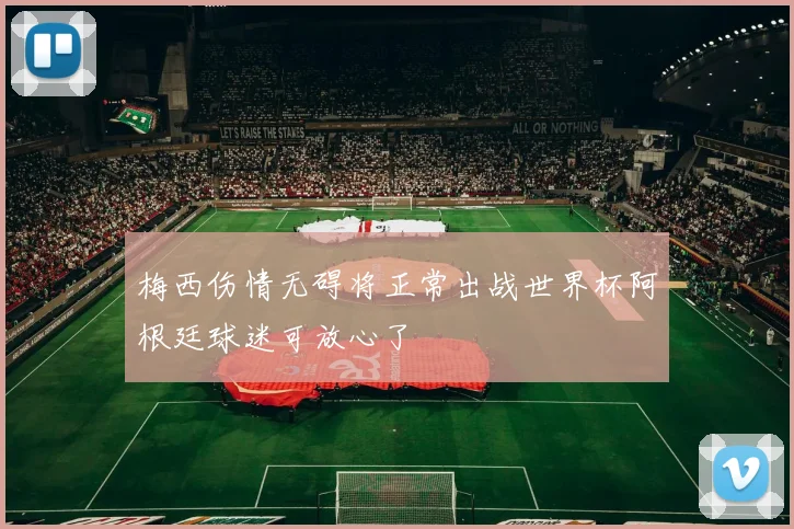 梅西伤情无碍将正常出战世界杯阿根廷球迷可放心了