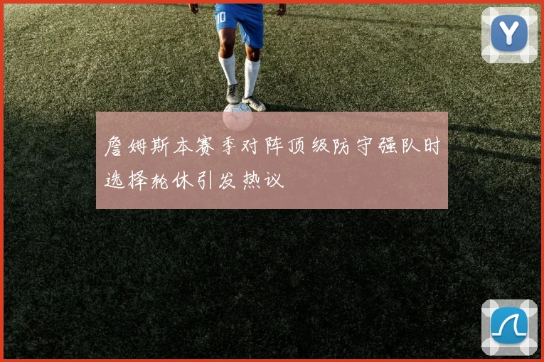 詹姆斯本赛季对阵顶级防守强队时选择轮休引发热议