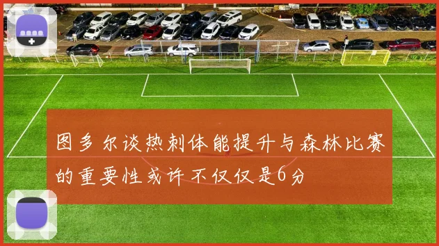 图多尔谈热刺体能提升与森林比赛的重要性或许不仅仅是6分