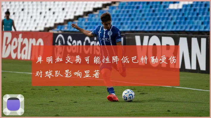 库明加交易可能性降低巴特勒受伤对球队影响显著