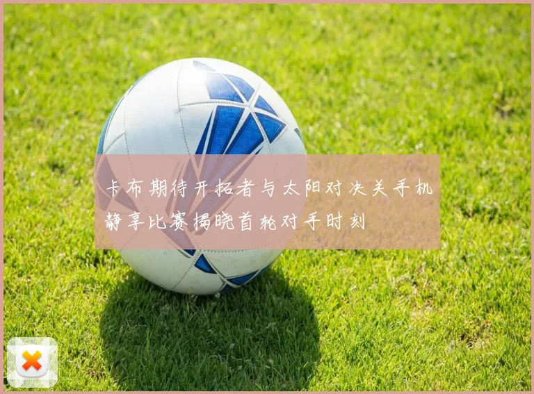 卡布期待开拓者与太阳对决关手机静享比赛揭晓首轮对手时刻