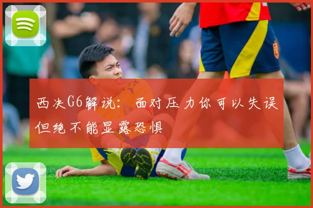 西决G6解说：面对压力你可以失误但绝不能显露恐惧