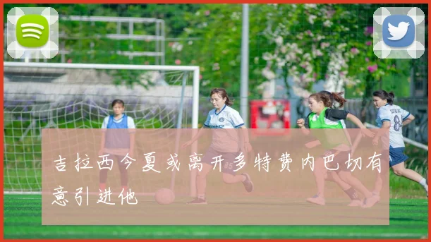 吉拉西今夏或离开多特费内巴切有意引进他