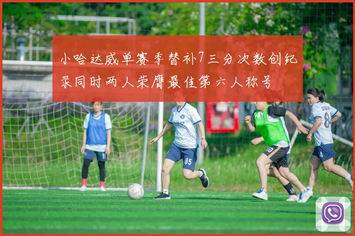 小哈达威单赛季替补7三分次数创纪录同时两人荣膺最佳第六人称号