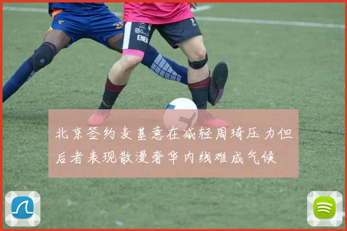 北京签约麦基意在减轻周琦压力但后者表现散漫奢华内线难成气候