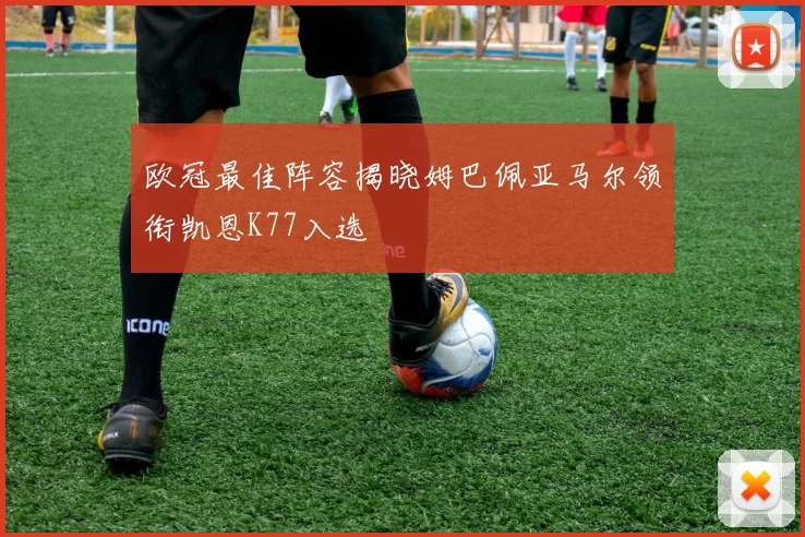 欧冠最佳阵容揭晓姆巴佩亚马尔领衔凯恩K77入选