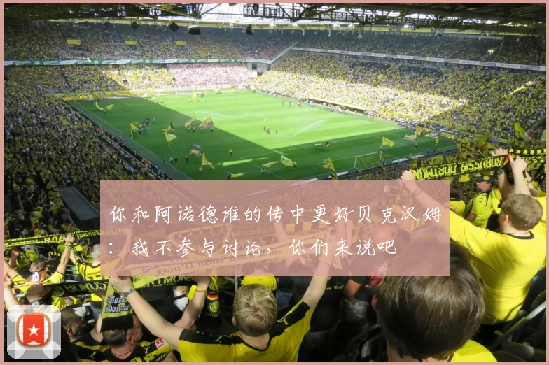你和阿诺德谁的传中更好贝克汉姆：我不参与讨论，你们来说吧