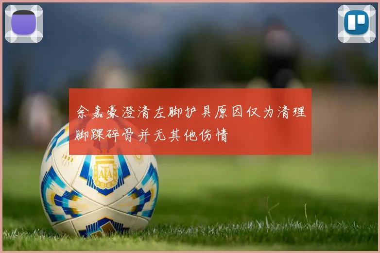 余嘉豪澄清左脚护具原因仅为清理脚踝碎骨并无其他伤情