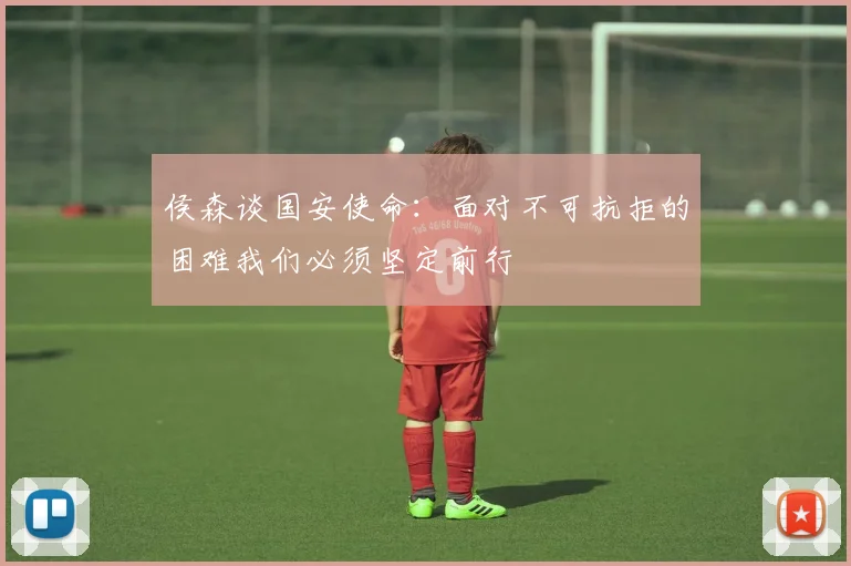 侯森谈国安使命：面对不可抗拒的困难我们必须坚定前行