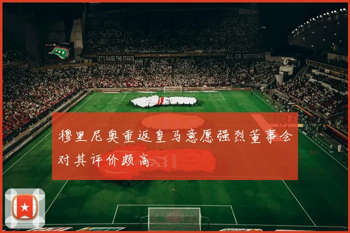 穆里尼奥重返皇马意愿强烈董事会对其评价颇高