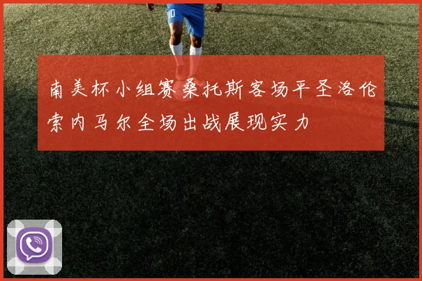南美杯小组赛桑托斯客场平圣洛伦索内马尔全场出战展现实力